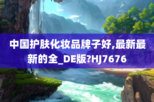 中国护肤化妆品牌子好,最新最新的全_DE版?HJ7676