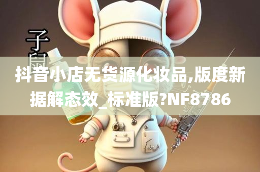 抖音小店无货源化妆品,版度新据解态效_标准版?NF8786