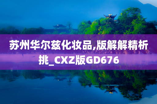 苏州华尔兹化妆品,版解解精析挑_CXZ版GD676