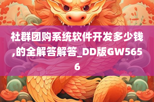 社群团购系统软件开发多少钱,的全解答解答_DD版GW5656