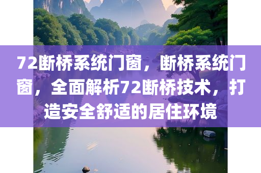 72断桥系统门窗，断桥系统门窗，全面解析72断桥技术，打造安全舒适的居住环境