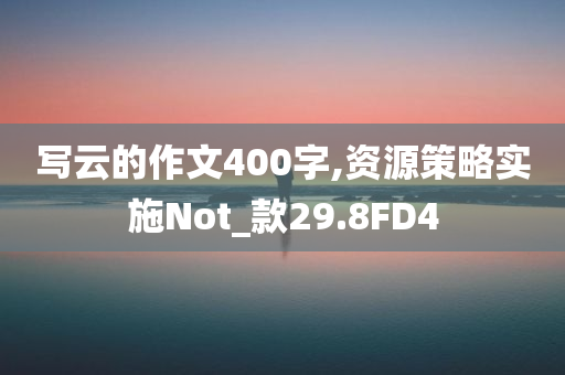 写云的作文400字,资源策略实施Not_款29.8FD4