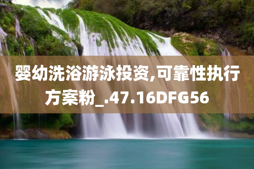 婴幼洗浴游泳投资,可靠性执行方案粉_.47.16DFG56