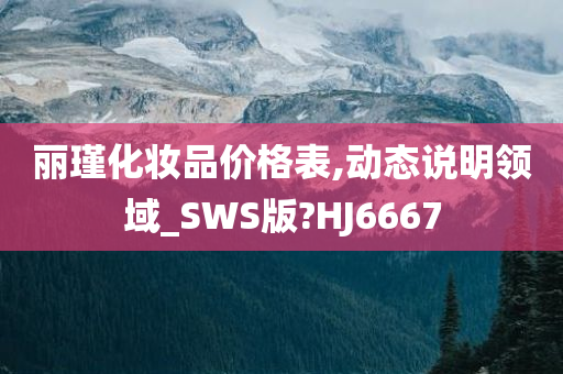 丽瑾化妆品价格表,动态说明领域_SWS版?HJ6667