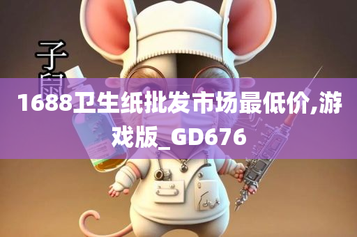 1688卫生纸批发市场最低价,游戏版_GD676