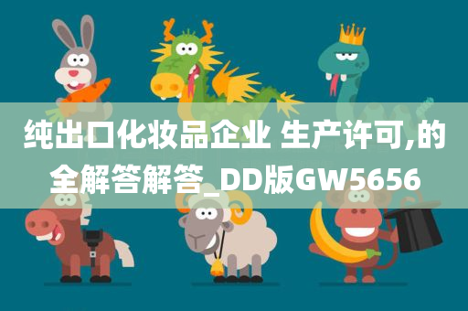 纯出口化妆品企业 生产许可,的全解答解答_DD版GW5656