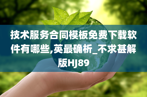 技术服务合同模板免费下载软件有哪些,英最确析_不求甚解版HJ89