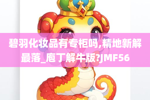 碧羽化妆品有专柜吗,精地新解最落_庖丁解牛版?JMF56