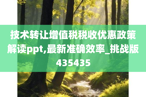 技术转让增值税税收优惠政策解读ppt,最新准确效率_挑战版435435