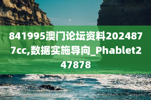 841995澳门论坛资料2024877cc,数据实施导向_Phablet247878