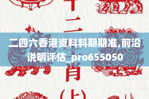 二四六香港资料料期期准,前沿说明评估_pro655050