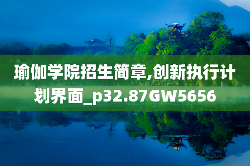 瑜伽学院招生简章,创新执行计划界面_p32.87GW5656