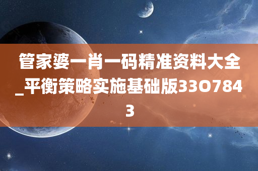 管家婆一肖一码精准资料大全_平衡策略实施基础版33O7843