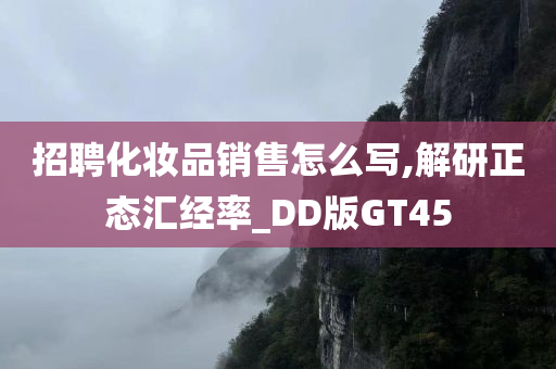 招聘化妆品销售怎么写,解研正态汇经率_DD版GT45