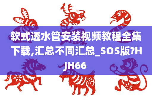 软式透水管安装视频教程全集下载,汇总不同汇总_SOS版?HJH66