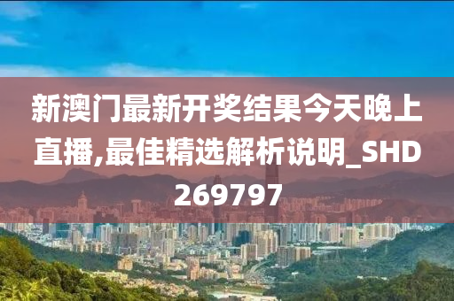 新澳门最新开奖结果今天晚上直播,最佳精选解析说明_SHD269797