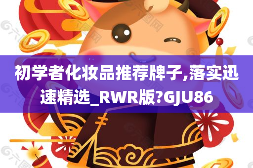 初学者化妆品推荐牌子,落实迅速精选_RWR版?GJU86