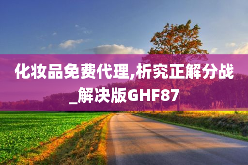 化妆品免费代理,析究正解分战_解决版GHF87