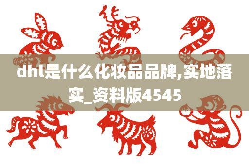 dhl是什么化妆品品牌,实地落实_资料版4545