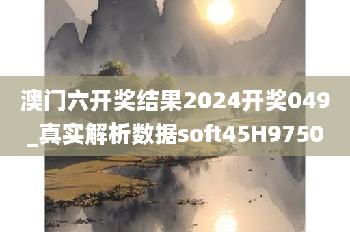 澳门六开奖结果2024开奖049_真实解析数据soft45H9750