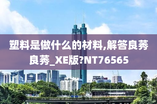 塑料是做什么的材料,解答良莠良莠_XE版?NT76565