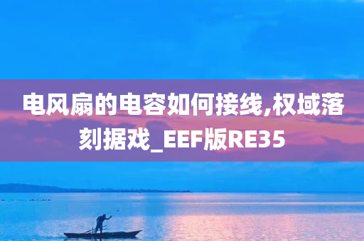 电风扇的电容如何接线,权域落刻据戏_EEF版RE35