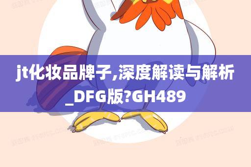 jt化妆品牌子,深度解读与解析_DFG版?GH489