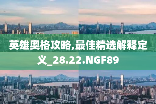 英雄奥格攻略,最佳精选解释定义_28.22.NGF89