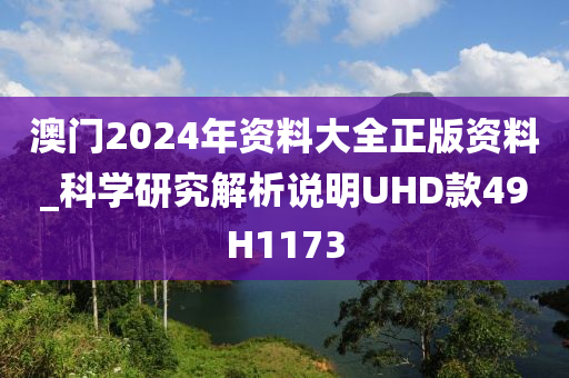 澳门2024年资料大全正版资料_科学研究解析说明UHD款49H1173