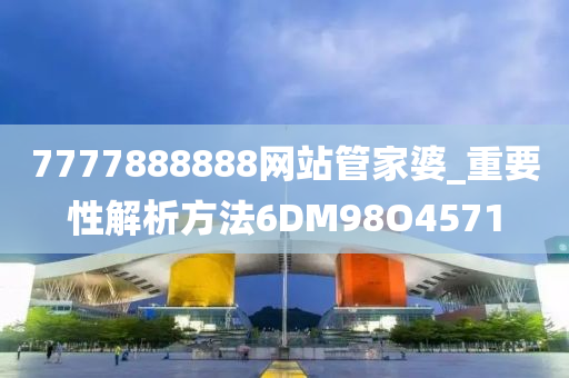 7777888888网站管家婆_重要性解析方法6DM98O4571