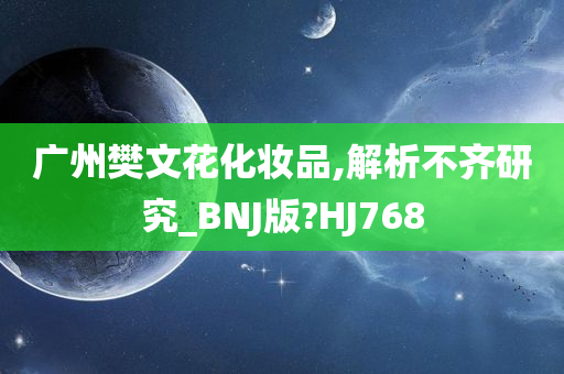 广州樊文花化妆品,解析不齐研究_BNJ版?HJ768