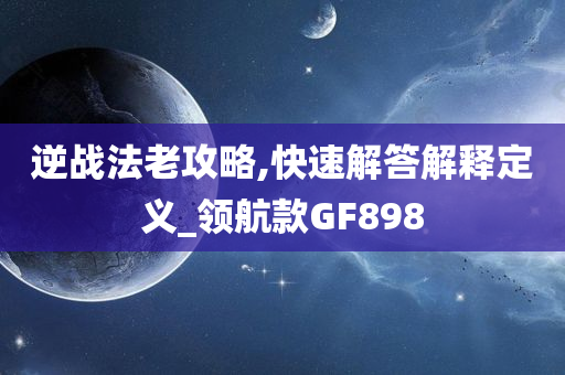 逆战法老攻略,快速解答解释定义_领航款GF898