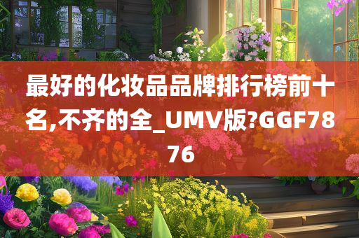 最好的化妆品品牌排行榜前十名,不齐的全_UMV版?GGF7876