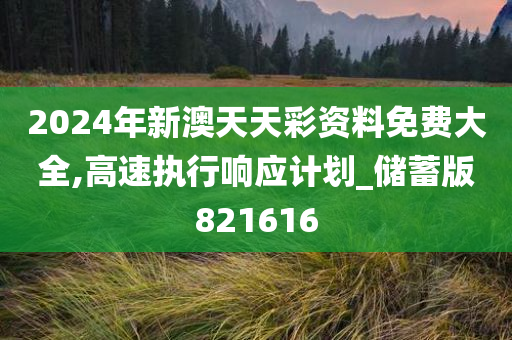 2024年新澳天天彩资料免费大全,高速执行响应计划_储蓄版821616