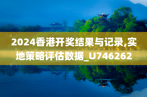 2024香港开奖结果与记录,实地策略评估数据_U746262