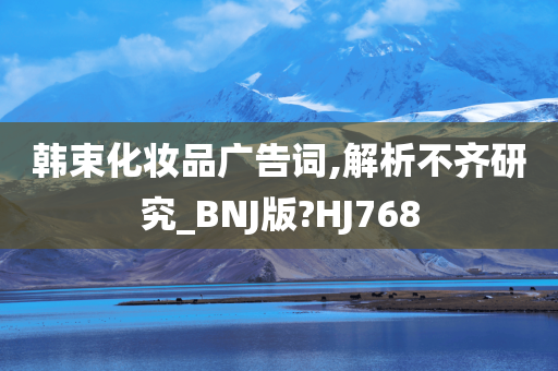 韩束化妆品广告词,解析不齐研究_BNJ版?HJ768