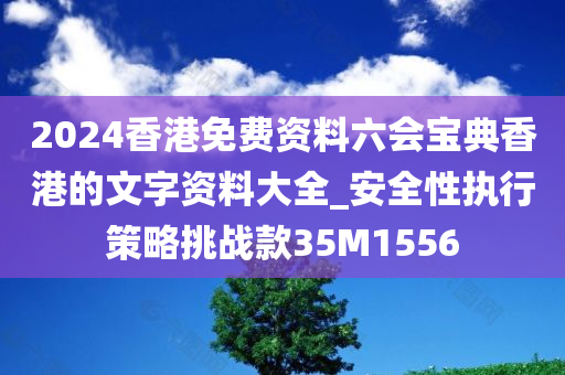 2024香港免费资料六会宝典香港的文字资料大全_安全性执行策略挑战款35M1556