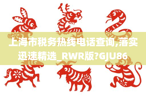 上海市税务热线电话查询,落实迅速精选_RWR版?GJU86