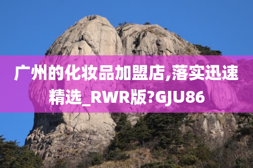 广州的化妆品加盟店,落实迅速精选_RWR版?GJU86