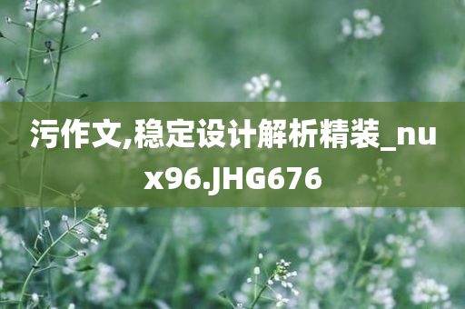 污作文,稳定设计解析精装_nux96.JHG676