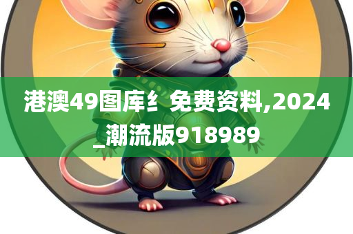 港澳49图库纟免费资料,2024_潮流版918989