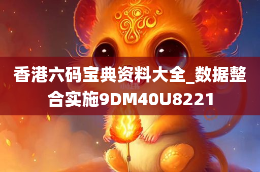 香港六码宝典资料大全_数据整合实施9DM40U8221