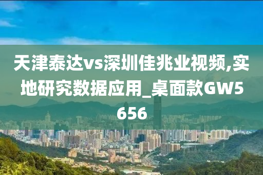 天津泰达vs深圳佳兆业视频,实地研究数据应用_桌面款GW5656