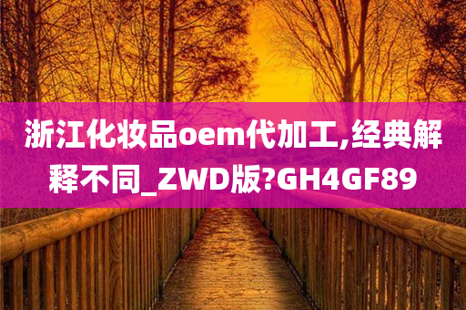 浙江化妆品oem代加工,经典解释不同_ZWD版?GH4GF89