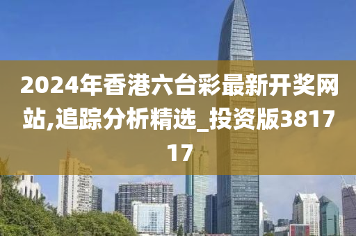 2024年香港六台彩最新开奖网站,追踪分析精选_投资版381717