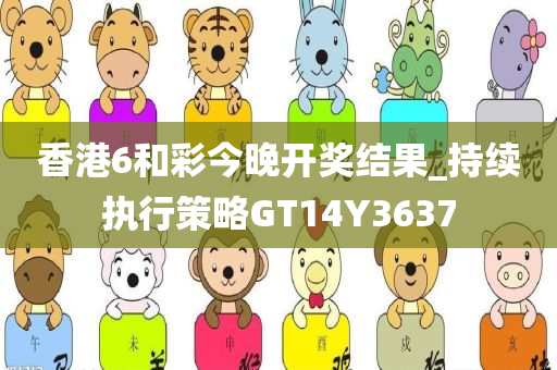 香港6和彩今晚开奖结果_持续执行策略GT14Y3637