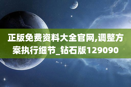 正版免费资料大全官网,调整方案执行细节_钻石版129090