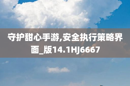 守护甜心手游,安全执行策略界面_版14.1HJ6667