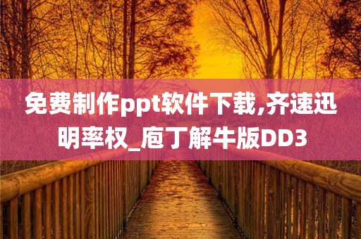 免费制作ppt软件下载,齐速迅明率权_庖丁解牛版DD3