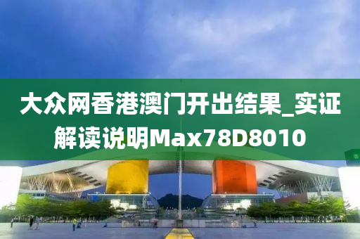 大众网香港澳门开出结果_实证解读说明Max78D8010